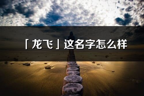 「龍飛」這名字怎么樣_龍飛的名字解釋