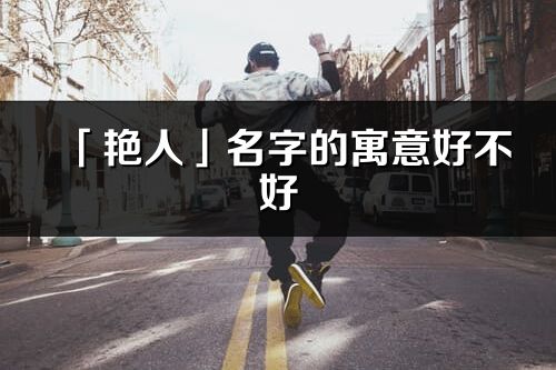 「艷人」名字的寓意好不好_艷人含義分析