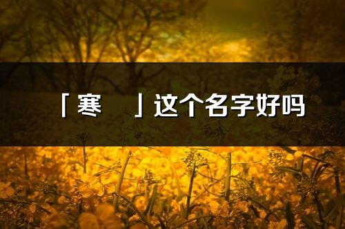 「寒玥」這個名字好嗎_寒玥名字寓意,含義