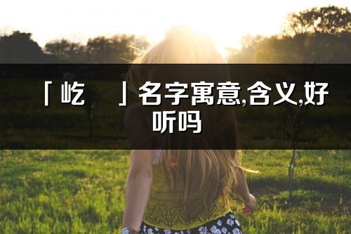 「屹玥」名字寓意,含義,好聽嗎_屹玥名字分析打分