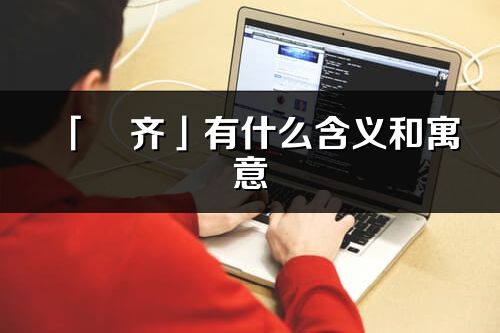 「珺齊」有什么含義和寓意_珺齊名字的出處與意思