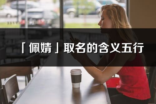 「佩婧」取名的含義五行_佩婧名字寓意解釋