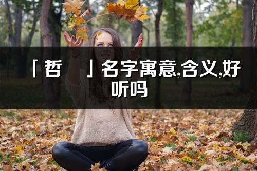 「哲玥」名字寓意,含義,好聽嗎_哲玥名字分析打分