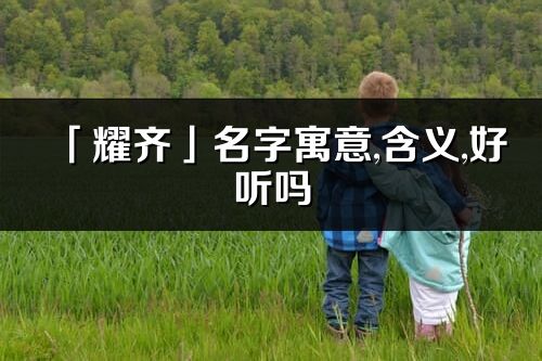 「耀齊」名字寓意,含義,好聽嗎_耀齊名字分析打分