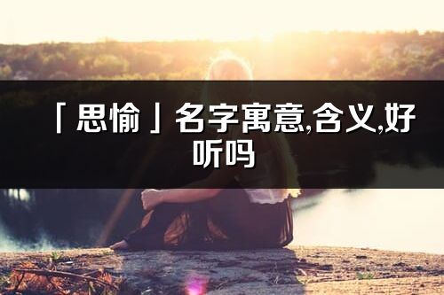 「思愉」名字寓意,含義,好聽嗎_思愉名字分析打分