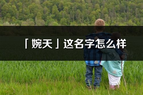 「婉天」這名字怎么樣_婉天的名字解釋