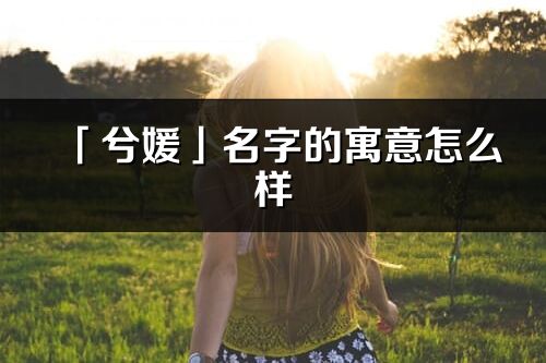 「兮媛」名字的寓意怎么樣_兮媛的出處