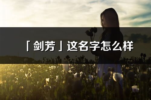 「劍芳」這名字怎么樣_劍芳的名字解釋