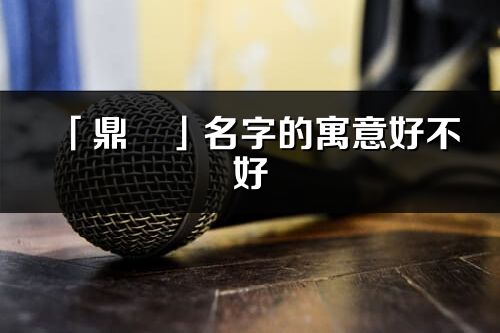 「鼎旻」名字的寓意好不好_鼎旻含義分析