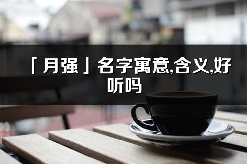 「月強」名字寓意,含義,好聽嗎_月強名字分析打分