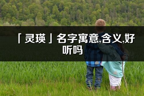 「靈瑛」名字寓意,含義,好聽嗎_靈瑛名字分析打分