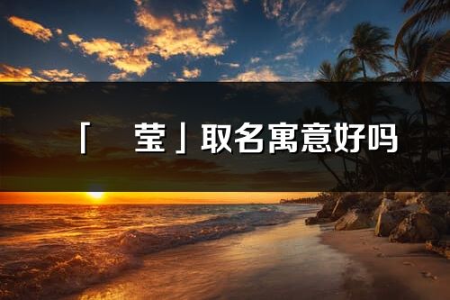 「玥瑩」取名寓意好嗎_玥瑩名字含義及五行