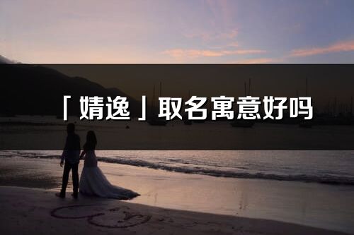 「婧逸」取名寓意好嗎_婧逸名字含義及寓意