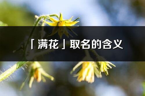 「滿花」取名的含義_滿花名字寓意解釋