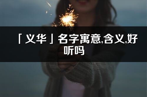 「義華」名字寓意,含義,好聽嗎_義華名字分析打分