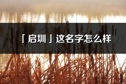 「啟圳」這名字怎么樣_啟圳的名字解釋