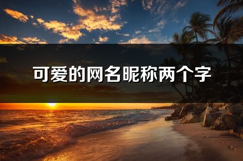 可愛的網名昵稱兩個字(共465個)