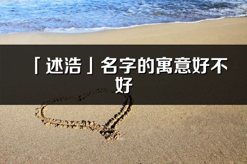 「述浩」名字的寓意好不好_述浩含義分析