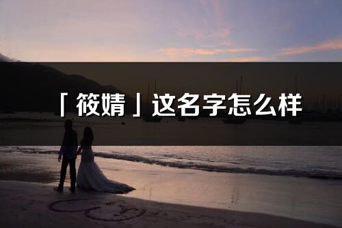 「筱婧」這名字怎么樣_筱婧的名字解釋