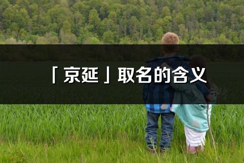 「京延」取名的含義_京延名字寓意解釋