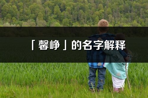 「馨崢」的名字解釋_馨崢含義分析