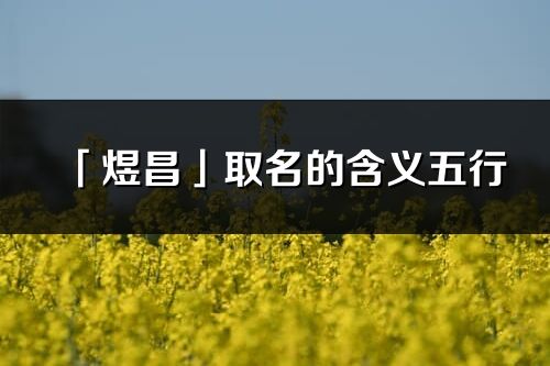 「煜昌」取名的含義五行_煜昌名字寓意解釋