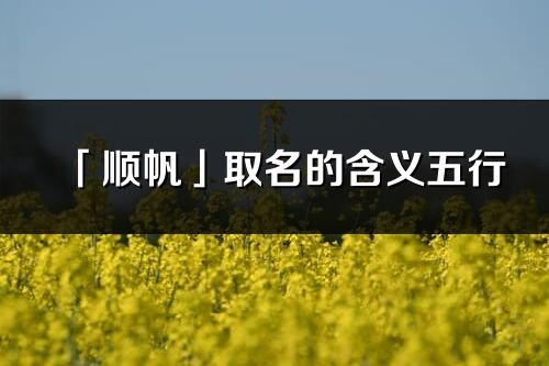 「順帆」取名的含義五行_順帆名字寓意解釋