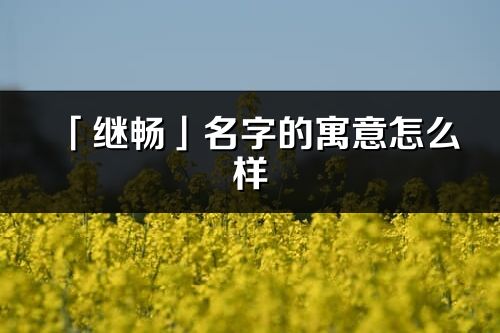 「繼暢」名字的寓意怎么樣_繼暢的出處