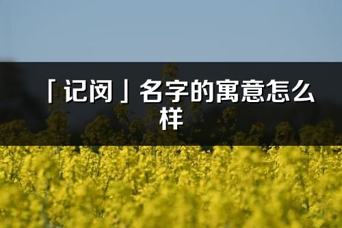 「記閔」名字的寓意怎么樣_記閔的出處