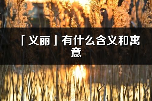 「義麗」有什么含義和寓意_義麗名字的出處與意思