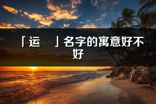 「運璟」名字的寓意好不好_運璟含義分析