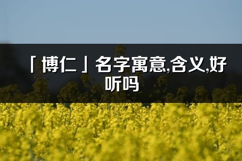 「博仁」名字寓意,含義,好聽嗎_博仁名字分析打分