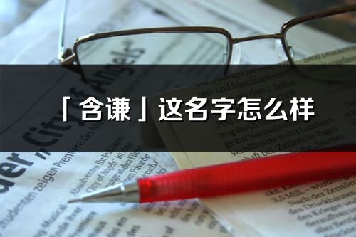 「含謙」這名字怎么樣_含謙的名字解釋