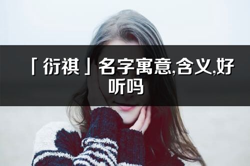 「衍祺」名字寓意,含義,好聽嗎_衍祺名字分析打分