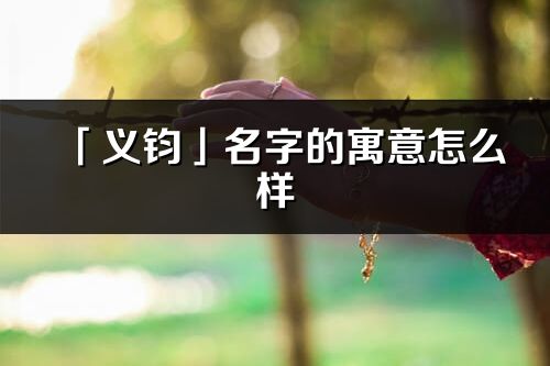 「義鈞」名字的寓意怎么樣_義鈞的出處