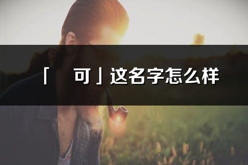 「燚可」這名字怎么樣_燚可的名字解釋