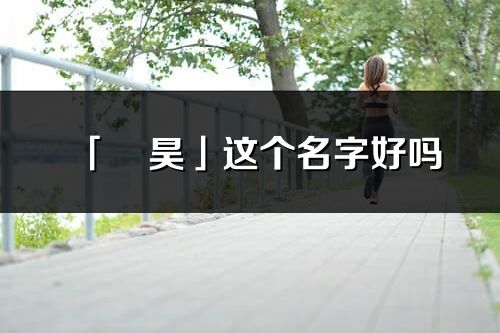 「旻昊」這個名字好嗎_旻昊名字寓意,含義