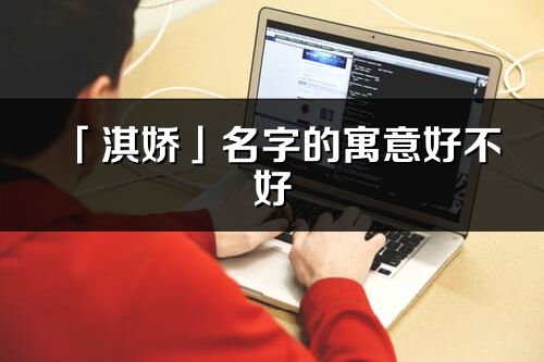 「淇嬌」名字的寓意好不好_淇嬌含義分析