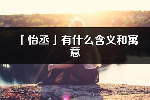 「怡丞」有什么含義和寓意_怡丞名字的出處與意思