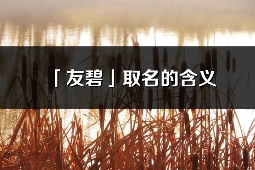 「友碧」取名的含義_友碧名字寓意解釋