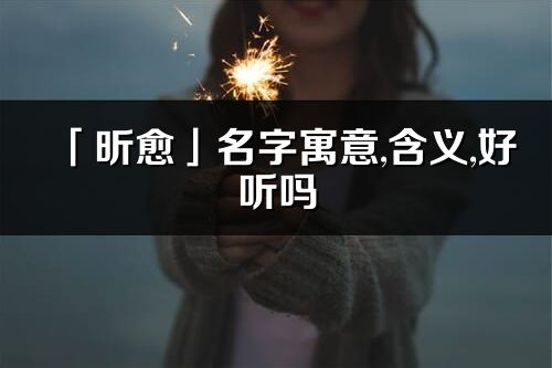 「昕愈」名字寓意,含義,好聽嗎_昕愈名字分析打分