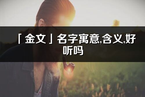 「金文」名字寓意,含義,好聽嗎_金文名字分析打分