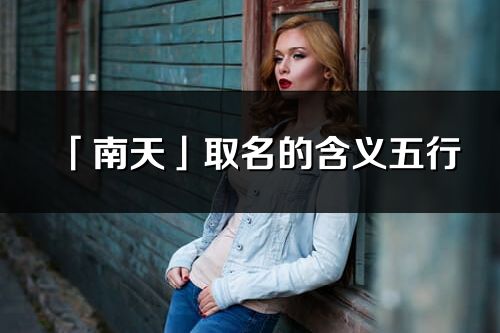 「南天」取名的含義五行_南天名字寓意解釋