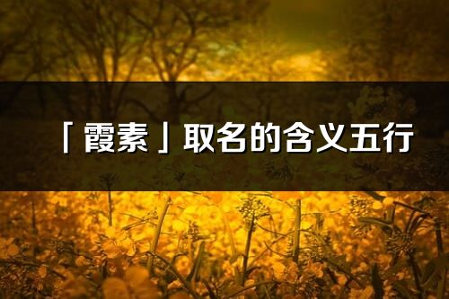 「霞素」取名的含義五行_霞素名字寓意解釋