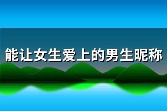 能讓女生愛上的男生昵稱(共276個)