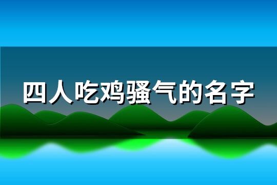 四人吃雞騷氣的名字(精選61個)