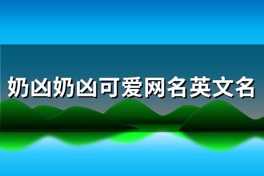 奶兇奶兇可愛網名英文名(優選138個)