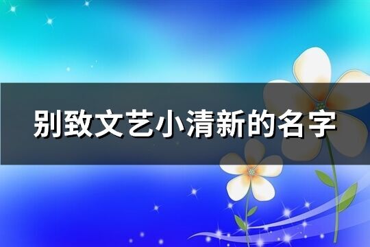 別致文藝小清新的名字(共475個)