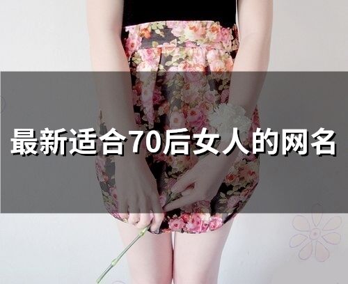 最新適合70后女人的網(wǎng)名 70后簡單大氣的網(wǎng)名女