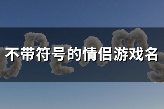 不帶符號的情侶游戲名(優(yōu)選89個)